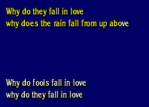 Why do they fall in love
why does the rain fall from up above

Why do fools fall in love
why do they fall in love