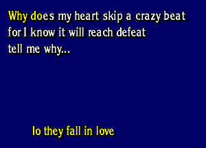 Why does my heart skip a crazy beat
forI know it will reach defeat
tell me why...

lo they fall in love