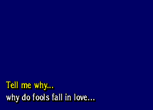 Tell me why...
why do fools fall in love...