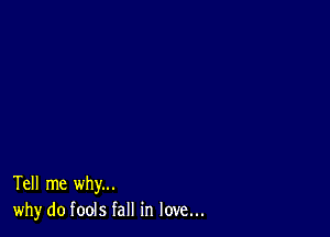 Tell me why...
why do fools fall in love...