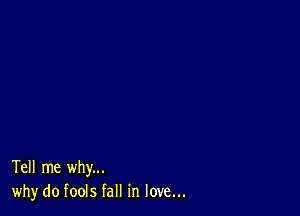 Tell me why...
why do fools fall in love...