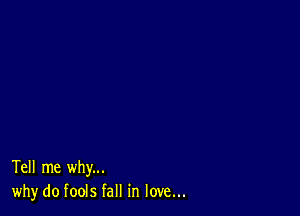 Tell me why...
why do fools fall in love...