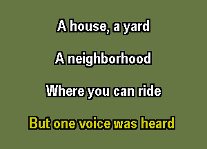 A house, a yard
A neighborhood

Where you can ride

But one voice was heard