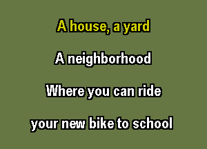 A house, a yard
A neighborhood

Where you can ride

your new bike to school