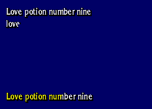 Love potion number nine
love

Love potion number nine