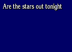 Are the stars out tonight