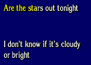 Are the stars out tonight

I dodt know if its cloudy
or bright