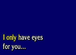 I only have eyes
foryouu.