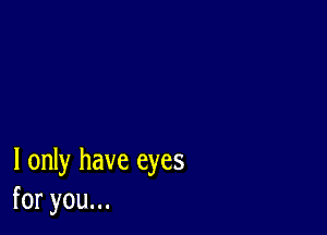 I only have eyes
foryouu.