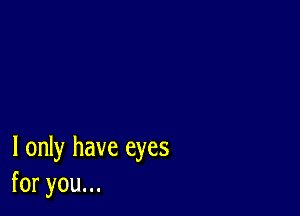 I only have eyes
foryouu.