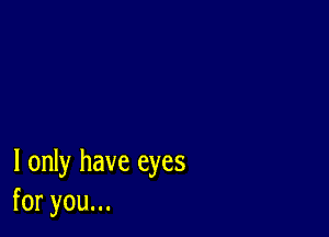 I only have eyes
foryouu.