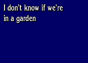 l dodt know if weWe
in a garden