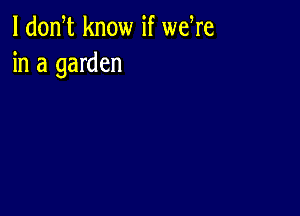 l dodt know if weWe
in a garden