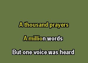 A thousand prayers

A million words

But one voice was heard