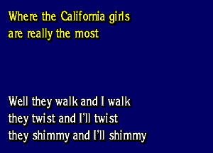 Where the California girls
are really the most

Well they walk and I walk
they twist and I'll twist
they shimmy and I'll shimmy