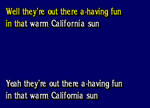 Well they're out the re a-having fun
in that warm California sun

Yeah they're out the re a-having fun
in that warm California sun