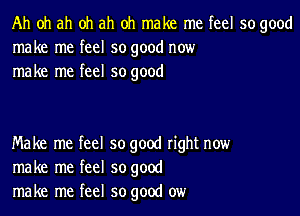 Ah oh ah oh ah oh make me feel so good
make me feel so good now
make me feel so good

Make me feel so good right now
make me feel so good
make me feel so good ow