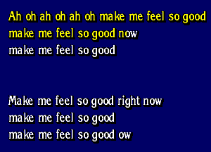 Ah oh ah oh ah oh make me feel so good
make me feel so good now
make me feel so good

Make me feel so good right now
make me feel so good
make me feel so good ow