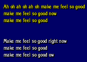 Ah oh ah oh ah oh make me feel so good
make me feel so good now
make me feel so good

Make me feel so good right now
make me feel so good
make me feel so good ow