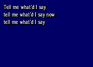 Tell me what'dl say
tell me what'dl say now
tell me what'dl say