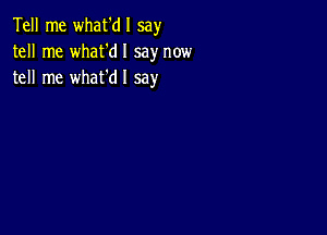 Tell me what'dl say
tell me what'dl say now
tell me what'dl say