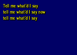 Tell me what'dl say
tell me what'dl say now
tell me what'dl say