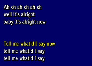 Ah oh ah oh ah oh
well it's alright
baby it's alright now

Tell me what'dl say now
tell me whafdl say
tell me whafdl sa)r