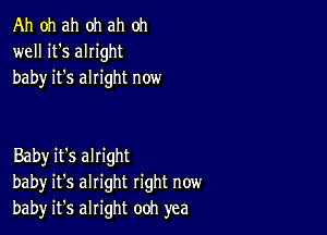 Ah oh ah oh ah oh
well it's alright
baby it's alright now

Baby it's alright
baby it's alright right now
bah)r it's alright ooh yea