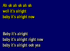 Ah oh ah oh ah oh
well it's alright
baby it's alright now

Baby it's alright
baby it's alright right now
bah)r it's alright ooh yea