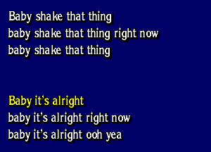 Baby shake that thing
baby shake that thing right now
baby shake that thing

Baby it's alright
baby it's alright right now
bah)r it's alright ooh yea