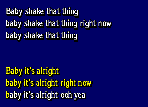 Baby shake that thing
baby shake that thing right now
baby shake that thing

Baby it's alright
baby it's alright right now
bah)r it's alright ooh yea