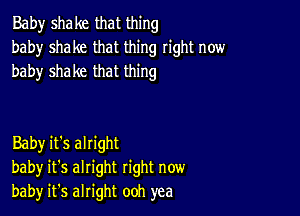 Baby shake that thing
baby shake that thing right now
baby shake that thing

Baby it's alright
baby it's alright right now
bah)r it's alright ooh yea