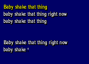 Baby shake that thing
baby shake that thing right now
baby shake that thing

Baby shake that thing tight now
baby shake '