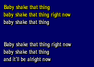 Baby shake that thing
baby shake that thing right now
baby shake that thing

Baby shake that thing tight now
baby shake that thing
and it'll be alright now