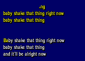 .ng
baby shake that thing right now

baby shake that thing

Baby shake that thing tight now
baby shake that thing
and it'll be alright now