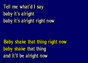 Tell me what'dl say
baby it's alright
baby it's alright right now

Baby shake that thing tight now
baby shake that thing
and it'll be alright now