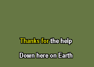 Thanks for the help

Down here on Earth