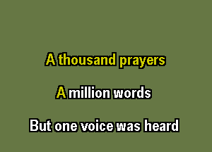 A thousand prayers

A million words

But one voice was heard