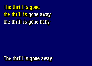 The thrill is gone
the thrill is gone away
the thrill is gone baby

The thrill is gone away