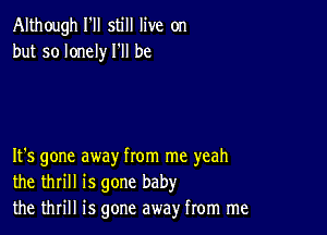 Although I'll still live on
but so lonely I'll be

It's gone away from me yeah
the thrill is gone baby
the thrill is gone away from me