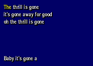 The thrill is gone
it's gone away for good
oh the thrill is gone

Baby it's gone a