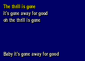 The thrill is gone
it's gone away for good
oh the thrill is gone

Baby it's gone away for good