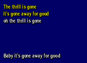 The thrill is gone
it's gone away for good
oh the thrill is gone

Baby it's gone away for good