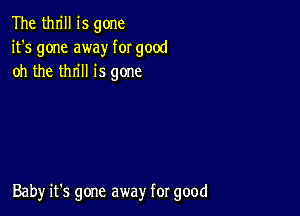 The thrill is gone
it's gone away for good
oh the thrill is gone

Baby it's gone away for good