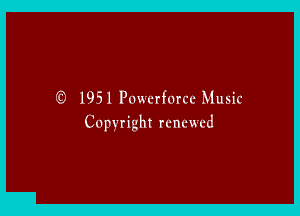 (Q 1951 Powerfurcc Music

Copyright renewed