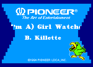 (U) FDIIDNEEW

7715- A)? ofEntertainment

In A) Girl Watcht

B. Killette

0199 PIONEER LDCAJNC