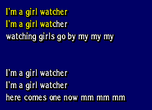 I'm a girl watcher
I'm a girl watcher
watching girls go by my my my

I'm a girl watcher
I'm a girl watcher
here comes one now mm mm mm