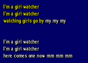 I'm a girl watcher
I'm a girl watcher
watching girls go by my my my

I'm a girl watcher
I'm a girl watcher
here comes one now mm mm mm