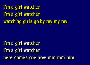 I'm a girl watcher
I'm a girl watcher
watching girls go by my my my

I'm a girl watcher
I'm a girl watcher
here comes one now mm mm mm