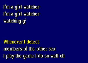 I'm a girl watcher
I'm a girl watcher
watching gr

Whenever I detect
members of the other sex
Iplay the game I do so well Oh